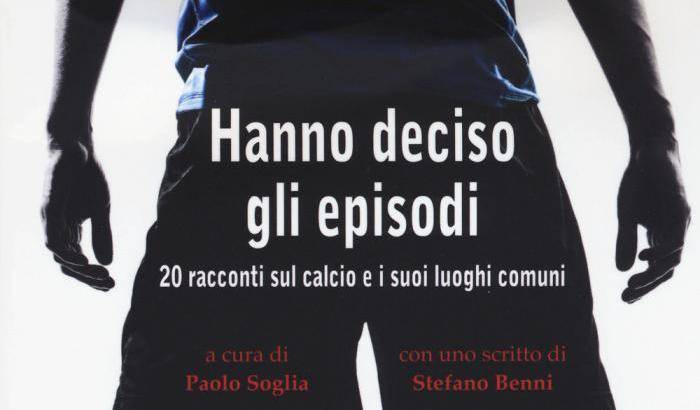 Hanno deciso gli episodi, 20 storie sui luoghi comuni del calcio